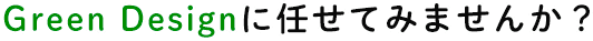Green Designに任せてみませんか？