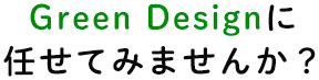 Green Designに任せてみませんか？